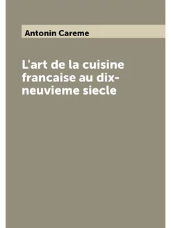 L'art de la cuisine francaise au dix-neuvieme siecle