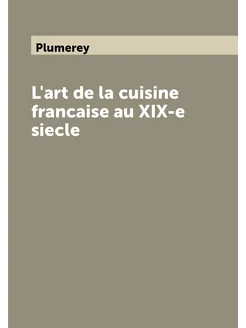 L'art de la cuisine francaise au XIX-e siecle