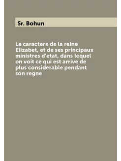 Le caractere de la reine Elizabet, et de ses princip