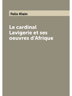 Le cardinal Lavigerie et ses oeuvres d'Afrique