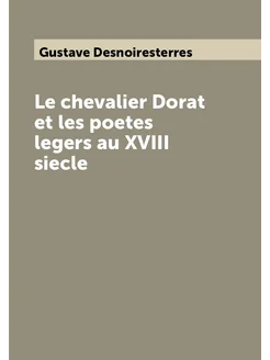 Le chevalier Dorat et les poetes legers au XVIII siecle