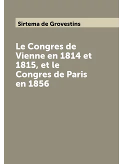 Le Congres de Vienne en 1814 et 1815, et le Congres