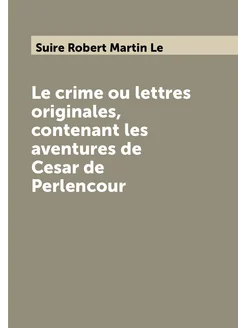 Le crime ou lettres originales, contenant les aventu