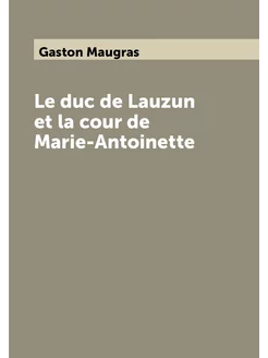 Le duc de Lauzun et la cour de Marie-Antoinette