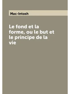 Le fond et la forme, ou le but et le principe de la vie