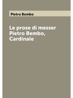 Le prose di messer Pietro Bembo, Cardinale