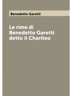 Le rime di Benedetto Garetti detto il Chariteo