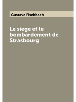 Le siege et le bombardement de Strasb