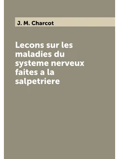 Lecons sur les maladies du systeme nerveux faites a