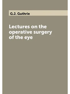 Lectures on the operative surgery of the eye