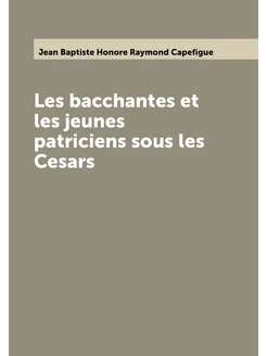 Les bacchantes et les jeunes patriciens sous les Cesars