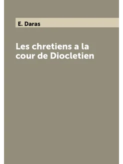 Les chretiens a la cour de Dioсletien