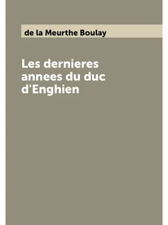 Les dernieres annees du duc d'Enghien