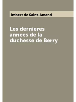 Les dernieres annees de la duchesse de Berry