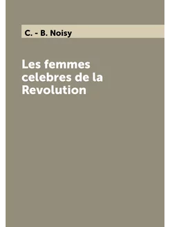 Les femmes celebres de la Revolution