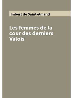 Les femmes de la cour des derniers Valois