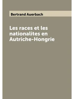 Les races et les nationalites en Autriche-Hongrie