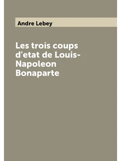 Les trois coups d'etat de Louis-Napoleon Bonaparte