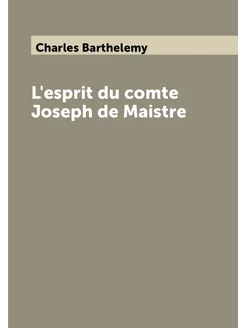 L'esprit du comte Joseph de Maistre