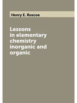 Lessons in elementary chemistry inorganic and organic