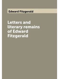 Letters and literary remains of Edward Fitzgerald