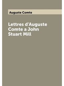 Lettres d'Auguste Comte a John Stuart Mill