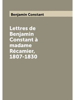 Lettres de Benjamin Constant à madame Récamier, 1807