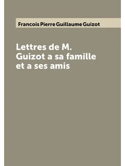 Lettres de M. Guizot a sa famille et a ses amis