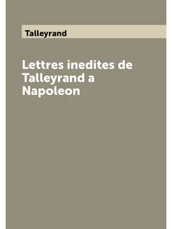 Lettres inedites de Talleyrand a Napoleon