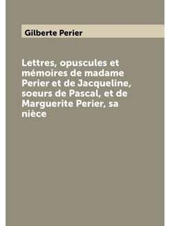 Lettres, opuscules et mémoires de madame Perier et d