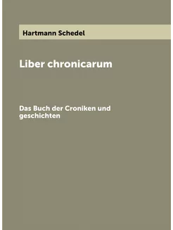 Liber chronicarum. Das Buch der Croniken und geschic