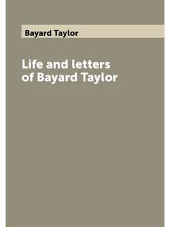 Life and letters of Bayard Taylor