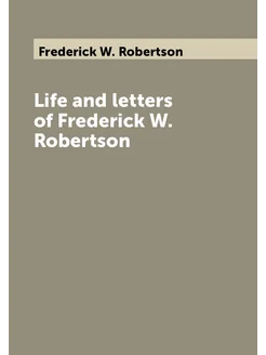 Life and letters of Frederick W. Robertson