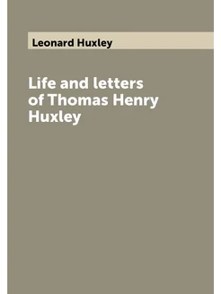 Life and letters of Thomas Henry Huxley