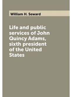 Life and public services of John Quincy Adams, sixth