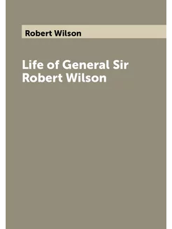 Life of General Sir Robert Wilson