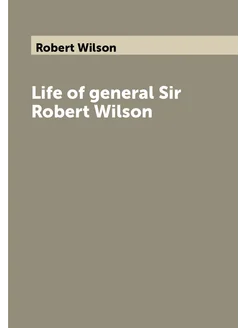 Life of general Sir Robert Wilson