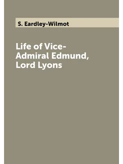 Life of Vice-Admiral Edmund, Lord Lyons