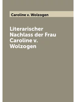 Literarischer Nachlass der Frau Caroline v. Wolzogen