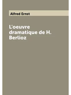 L'oeuvre dramatique de H. Berlioz