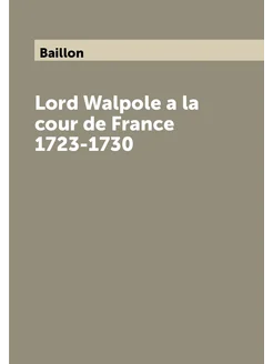 Lord Walpole a la cour de France 1723-1730