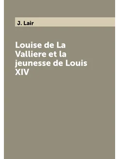 Louise de La Valliere et la jeunesse de Louis XIV