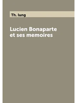 Lucien Bonaparte et ses memoires