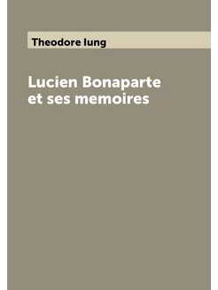 Lucien Bonaparte et ses memoires