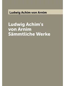 Ludwig Achim's von Arnim Sämmtliche Werke