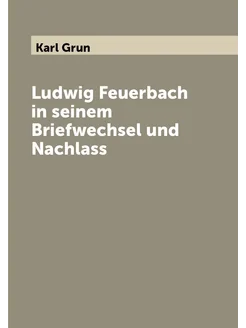 Ludwig Feuerbach in seinem Briefwechsel und Nachlass