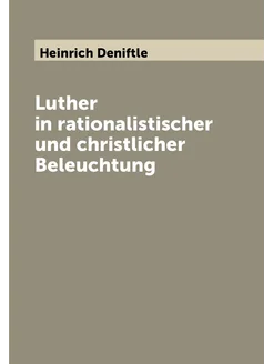 Luther in rationalistischer und christlicher Beleuch