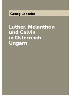 Luther, Melanthon und Calvin in Osterreich Ungarn