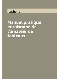 Manuel pratique et raisonne de l'amateur de tableaux