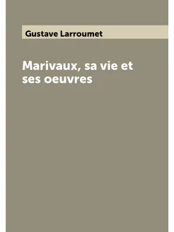 Marivaux, sa vie et ses oeuvres